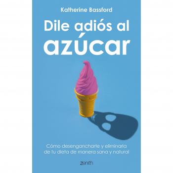 Dile adiós al azúcar: Cómo desengancharte y eliminarlo de tu dieta de manera sana y natural - Katherine Bassford