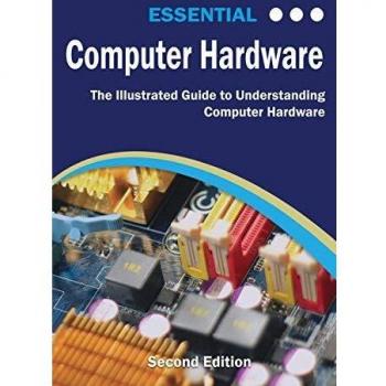 Essential Computer Hardware Illustrated Guide: Understanding Computer Components, Second Edition