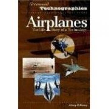 Airplanes: The Comprehensive History of Aviation Technology by Jeremy R. Kinney (Greenwood Technographies)