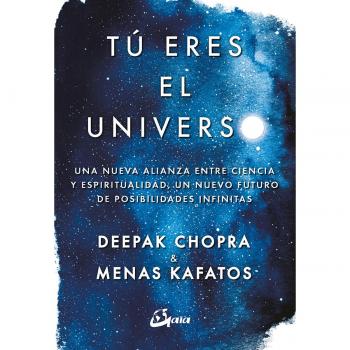 Tú eres el universo. Una nueva alianza entre ciencia y espiritualidad, un nuevo futuro de posibilidades infinitas - Deepak Chopra Y Menas Kafatos