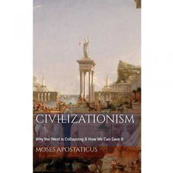 Civilizationism: Understanding the West's Collapse and Path to Revival by Moses Apostaticus