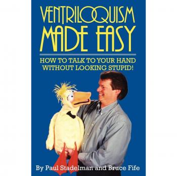 Ventriloquism Made Easy: How to Talk to Your Hand without Looking Stupid