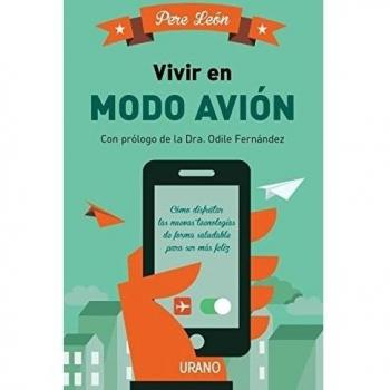 Vivir en modo avión: Cómo disfrutar las nuevas tecnologías de forma saludable para ser más feliz