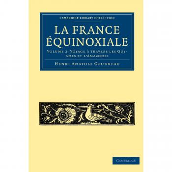 La Francia Ecuatorial: Conjunto de 2 Volúmenes en Tapa Blanda - Viaje a Través de las Guayanas y la Amazonía (Colección de Biblioteca de Cambridge - Lingüística)