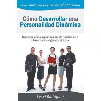 Cómo Desarrollar una Personalidad Dinámica: Guía para el Cambio Positivo y Éxito en Autoayuda y Desarrollo Personal