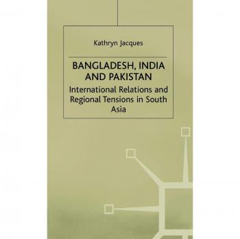 Bangladesh, India and Pakistan: International Relations and Regional Tensions in South Asia