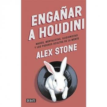 Engañar a Houdini: Magos, mentalistas, ilusionistas y los poderes ocultos de la mente - Alex Stone