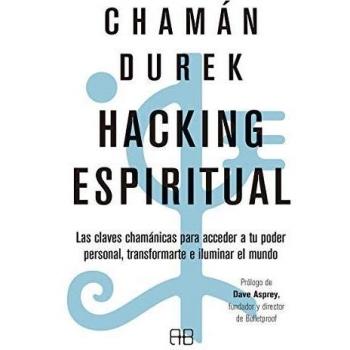 Hacking espiritual: Las claves chamánicas para acceder a tu poder personal, transformarte e iluminar el mundo