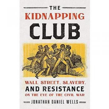 The Kidnapping Club: Wall Street, Slavery, and Resistance on the Eve of the Civil War