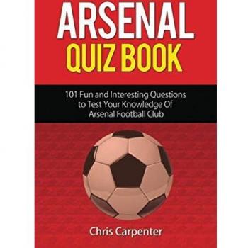 Arsenal Quiz Book: 101 Questions That Will Test Your Knowledge of the Gunners.