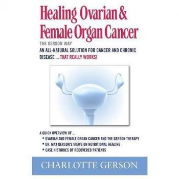 Charlotte Gerson's Healing Guide for Ovarian and Female Organ Cancer