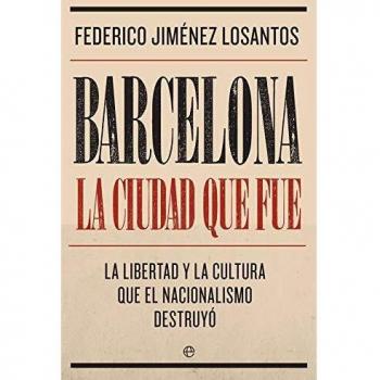 Barcelona. La ciudad que fue: La libertad y la cultura que el nacionalismo destruyó