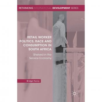 Retail Worker Politics, Race and Consumption in South Africa: Shelved in the Service Economy