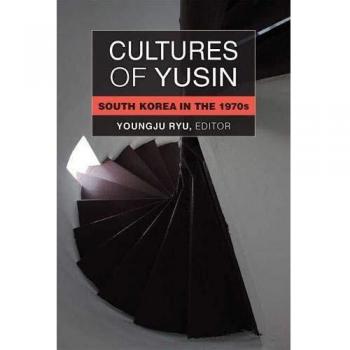Cultures of Yusin: South Korea in the 1970s