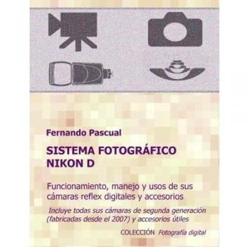 Sistema fotográfico Nikon D: Funcionamiento, prestaciones, manejo y aplicaciones de las cámaras reflex digitales Nikon más actuales y de todos sus ... y universales.: Volume 1