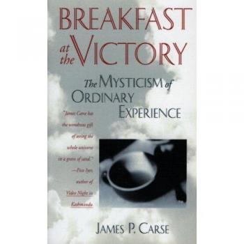 Breakfast at the Victory: Revised Edition - Mystical Insights into Everyday Life by James P. Carse