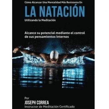 Como alcanzar una Mentalidad Mas Resistente en la Natacion utilizando la Meditacion: Alcance su mayor potencial mediante el control de sus pensamientos internos