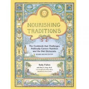 Nourishing Traditions: The Cookbook That Challenges Politically Correct Nutrition and the Diet Dictocrats