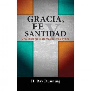 Teología Sistemática Wesleyana: Gracia, Fe y Santidad por H. Ray Dunning