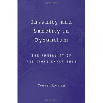 Insanity and Sanctity in Byzantium: The Ambiguity of Religious Experience