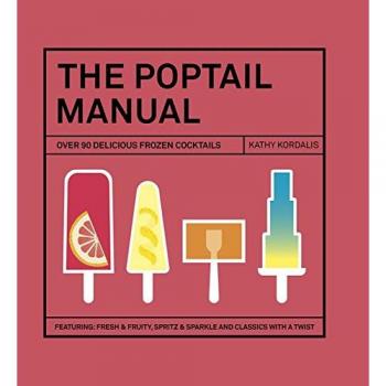 The Poptail Manual: Over 90 Frozen Cocktails on a Stick