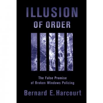 Illusion of Order: The False Promise of Broken Windows Policing