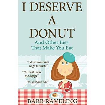 Christian Weight Loss Guide: I Deserve a Donut (And Other Lies That Make You Eat) by Barb Raveling