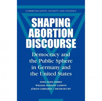 Shaping Abortion Discourse: Democracy and the Public Sphere in Germany and the United States (Communication, Society and Politics) by Myra Marx Ferree
