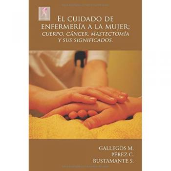 El cuidado de enfermería a la mujer; cuerpo, cáncer, mastectomía y sus significados.