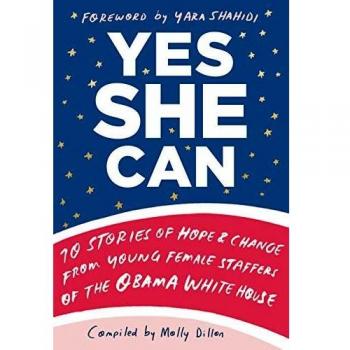 Yes She Can: 10 Stories of Hope and Change from Young Female Staffers of the Obama White House