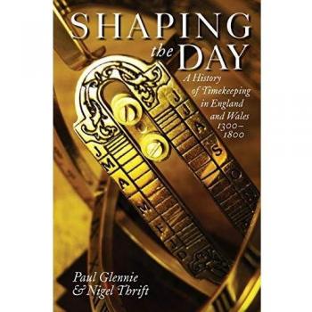 Shaping the Day: A History of Timekeeping in England and Wales 1300-1800