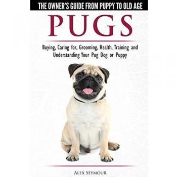 Pugs - The Owner's Guide from Puppy to Old Age Choosing, Caring for, Grooming, Health, Training and Understanding Your Pug Dog or Puppy