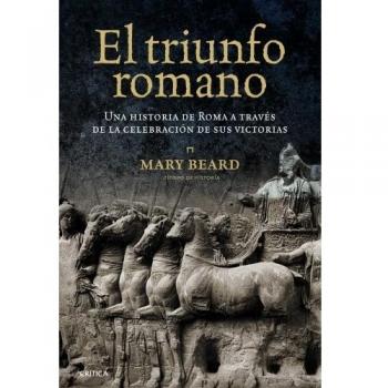 El triunfo romano: Una historia de Roma a través de la celebración de sus victorias - Mary Beard