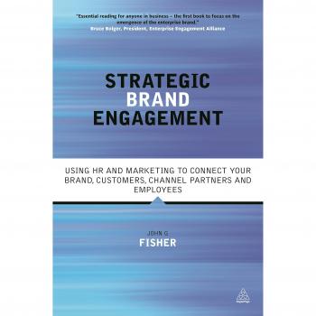 Strategic Brand Engagement: Using HR and Marketing to Connect Your Brand Customers, Channel Partners and Employees