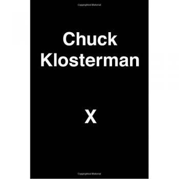 Chuck Klosterman X: A Highly Specific, Defiantly Incomplete History of the Early 21st Century