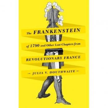 Hardcover Book: The Frankenstein of 1790 and Other Lost Chapters from Revolutionary France by Julia V. Douthwaite