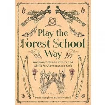 Play the Forest School Way: Woodland Games, Crafts and Skills for Adventurous Kids: Woodland Games and Crafts for Adventurous Kids
