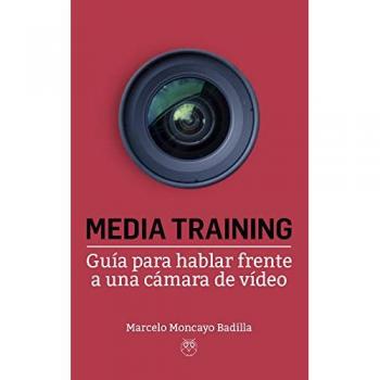 Media Training. Guía para Hablar Frente A Una Cámara De Vídeo - Moncayo Badilla, Marcelo
