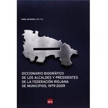Diccionario biográfico de los alcaldes y presidentes de la Federación Riojana de Municipios, 1979-2009