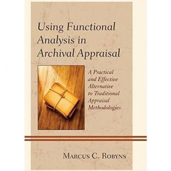 Using Functional Analysis in Archival Appraisal: A Practical and Effective Alternative to Traditional Appraisal Methodologies