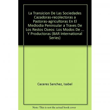 La Transición de las Sociedades Cazadoras-Recolectoras a Pastoras-Agricultoras en el Mediodía Peninsular a Través de los Restos Óseos: Los modos de ... Archaeological Reports International Series)