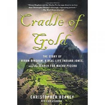 Cradle of Gold: The Story of Hiram Bingham, a Real-Life Indiana Jones, and the Search for Machu Picchu