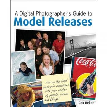 A Digital Photographer's Guide to Model Releases: Making the Best Business Decisions with Your Photos of People, Places and Things