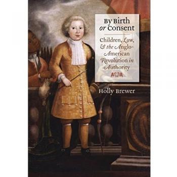 By Birth or Consent: Children, Law, and the Anglo-American Revolution in Authority