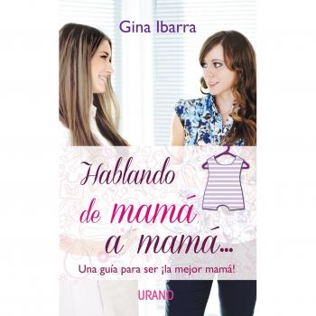 Hablando de Mama A Mama...: Una Guia Para Ser la Mejor Mama! = Talking from Mom to Mom