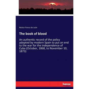 El libro de sangre: Registro auténtico de la política adoptada por la España moderna para poner fin a la guerra de independencia de Cuba (octubre de 1868 a noviembre de 1873)