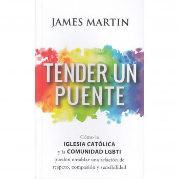 Tender un puente. Cómo la Iglesia Católica y la comunidad LGBTI pueden entablar una relación de respeto, compasión y sensibilid - Martin, James