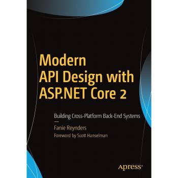 Modern API Design with ASP.NET Core 2: Building Cross-Platform Back-End Systems