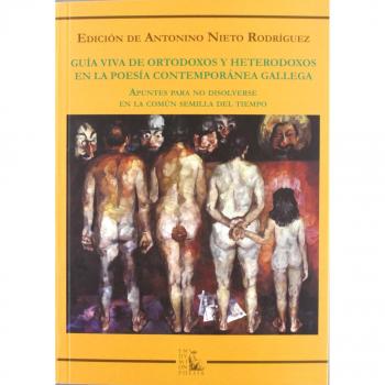 Guía viva de ortodoxos y heterodoxos en la poesía contemporánea gallega: apuntes para no disolverse en la común semilla del tiempo