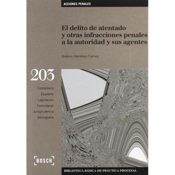 El delito de atentado y otras infracciones penales a la autoridad y sus agentes: Biblioteca Básica de Práctica Procesal nº 203. Incluye contenidos complementarios On-line - I. Martinez Correa